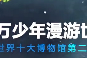 十万少年漫游世界十大博物馆第二季,用十个伟大的博物馆,给孩子一场终生受益的个性化通识教育!
